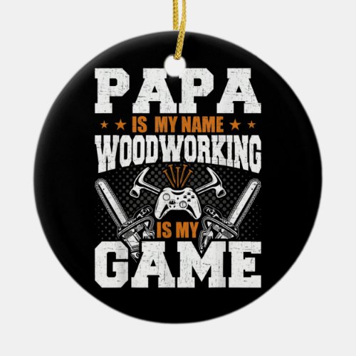 Papa Is My Name Woodworking Is My Game Woodworker Ceramic Ornament