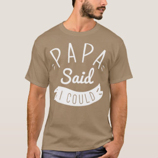 Papa Said I Could T-Shirt