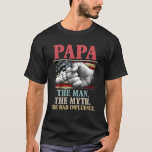 Papa The Man The Myth The Bad Influence American F T-Shirt