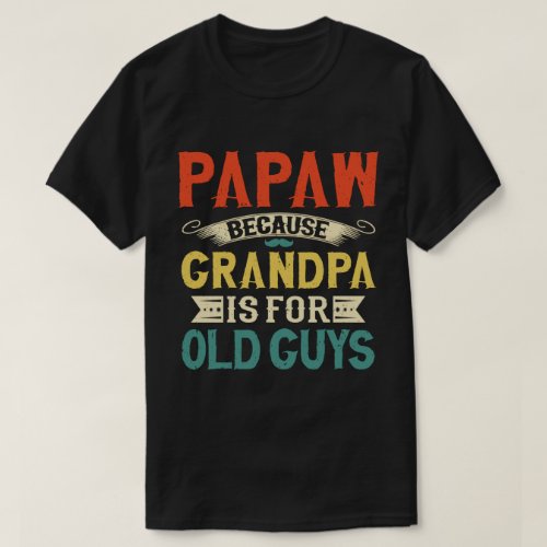 Papaw Because Grandpa is for Old Guys Fathers Day T_Shirt