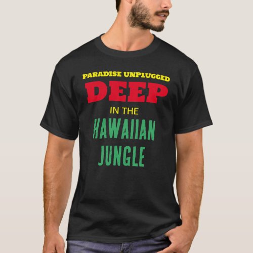 PARADISE UNPLUGGED DEEP IN THE HAWAIIAN JUNGLE T_Shirt