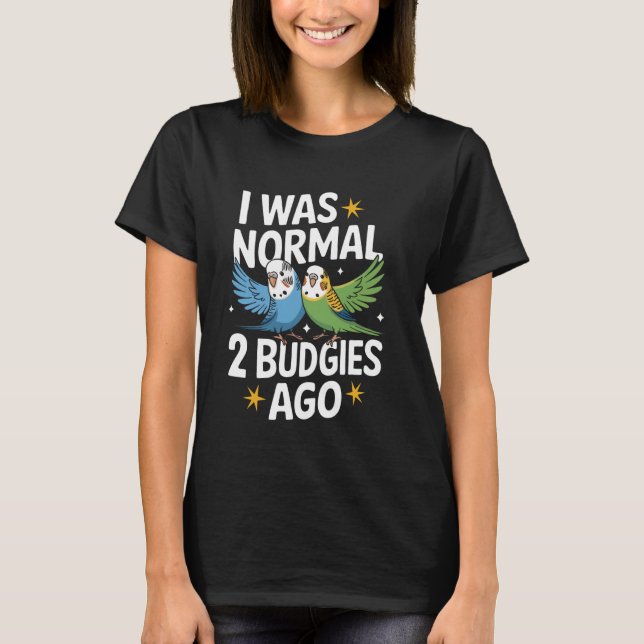 Parakeet I Was Normal 2 Budgies Ago T-Shirt (Front)