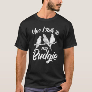 Parakeet Owner Cute Budgie Yes I Talk To My Budg T-Shirt