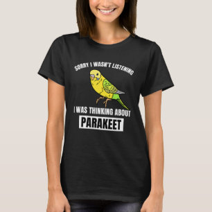 Parakeet Sorry Wasn t Listening Thinking About Par T-Shirt
