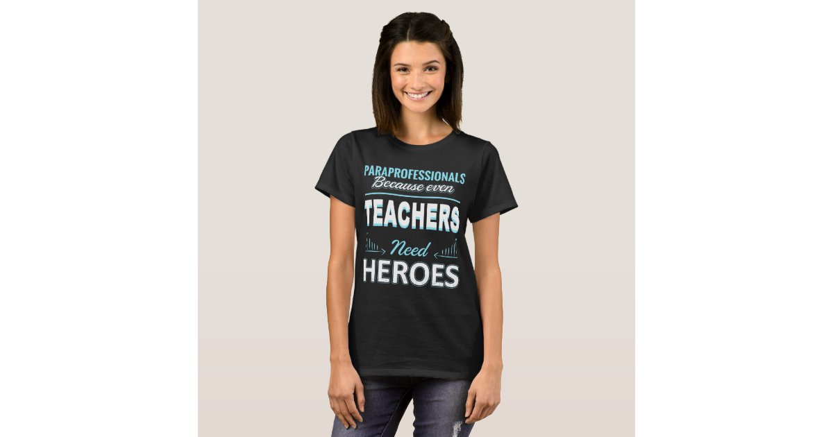 Paraprofessional Because Even Teacher Need Heroes TShirt Zazzle