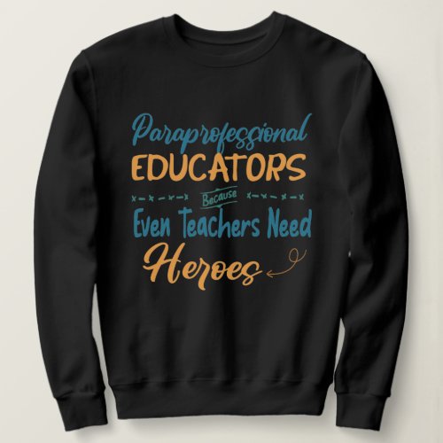 Paraprofessional Because Even Teachers Need Heroes Sweatshirt