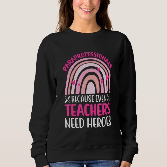 Paraprofessionals Because Even Teachers Need Heroe Sweatshirt (Front)