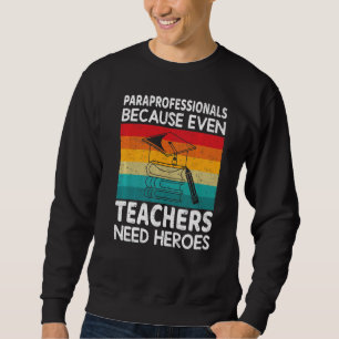 Paraprofessionals because even Teachers Need Heroe Sweatshirt