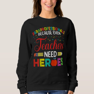 Paraprofessionals Because Even Teachers Need Heroe Sweatshirt