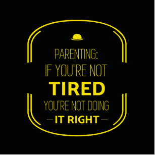 Parenting if you’re not tired, you’re not doing it cutout