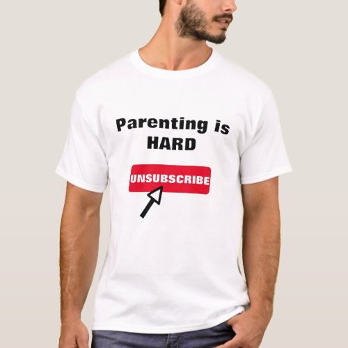 Parenting is HARD _ Unsubscribe T_Shirt