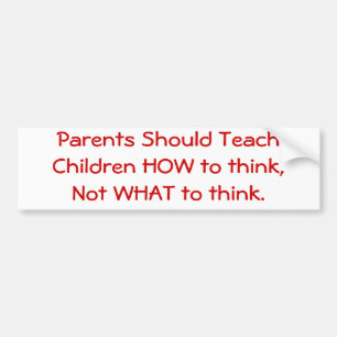 Parents Should Teach Children HOW to think... Bumper Sticker