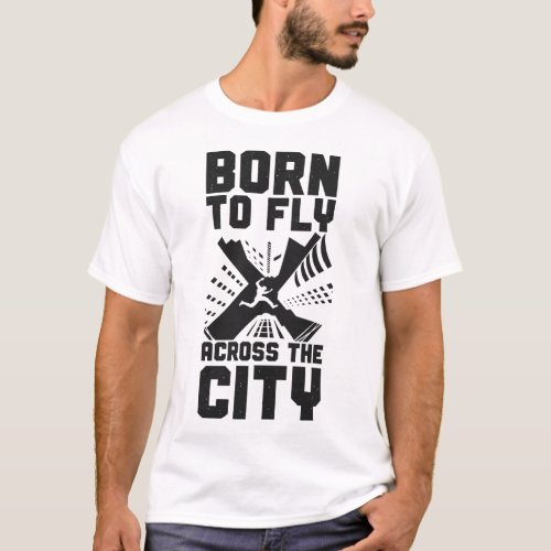 Parkour Free Running Born To Fly Across The City T_Shirt