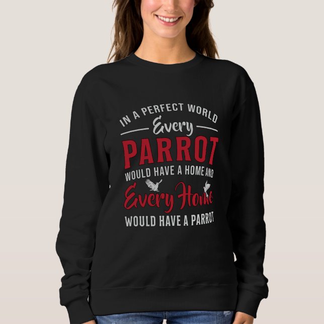 Parrot Bird Every Parrot Every Home Animal Parrots Sweatshirt (Front)