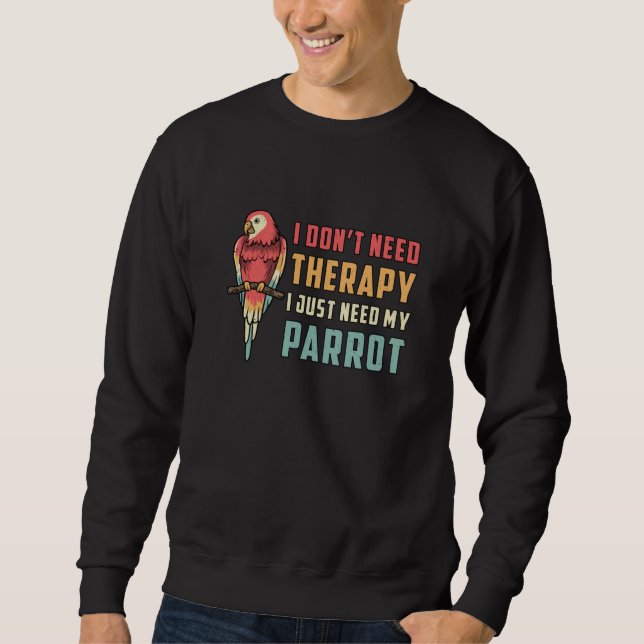 Parrot Bird I Don't Need Therapy Animal Parrots Sweatshirt (Front)