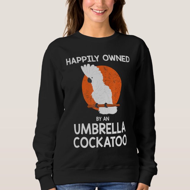 Parrot Happily Owned By An Umbrella Cockatoo Sweatshirt (Front)