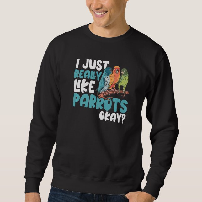 Parrot  Parakeet I Just Really Like Parrots Okay M Sweatshirt (Front)