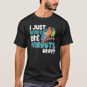 Parrot Parakeet I Just Really Like Parrots Okay T-Shirt