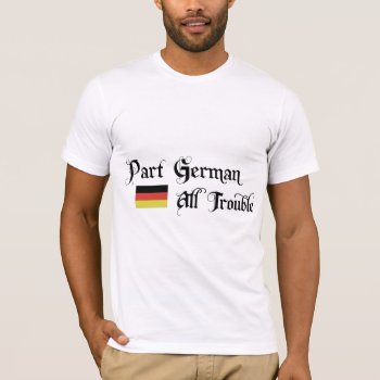 Part German All Trouble T-shirt by Oktoberfest_TShirts at Zazzle