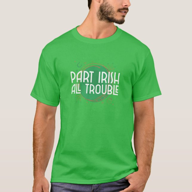 Part Irish All Trouble - Funny St Patrick’S Day T-Shirt (Front)