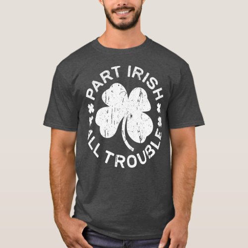 Part Irish All Trouble  Saint Patrick Day Gift T_Shirt