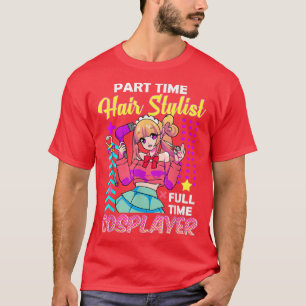 Part Time Hair Stylist Full Time Cosplayer Cosplay T-Shirt