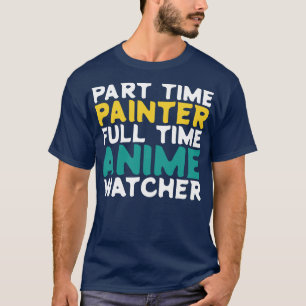 Part Time Painter Full Time Watcher T-Shirt