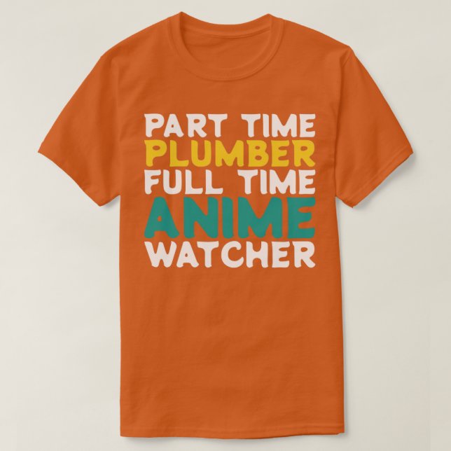 Part Time Plumber Full Time Anime Watcher T-Shirt (Design Front)