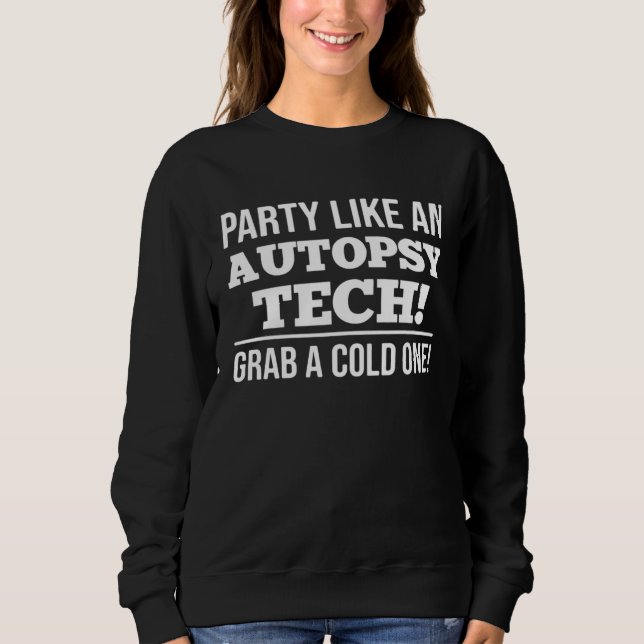 Party Like An Autopsy Tech Grab A Cold One Forensi Sweatshirt (Front)