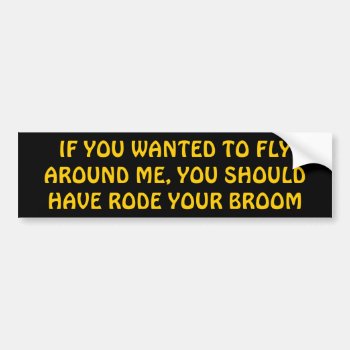 Pass Me? Should Have Rode Your Broom Bumper Sticker by talkingbumpers at Zazzle