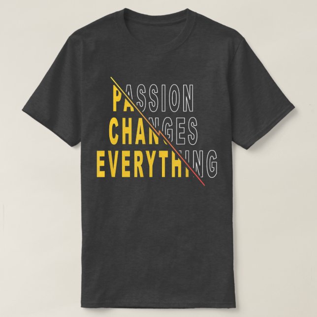 Passion Changes Everything  Motivational Quote Say T-Shirt (Design Front)