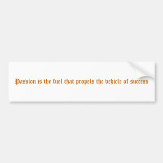 Passion is the fuel that propels the vehicle of... bumper sticker