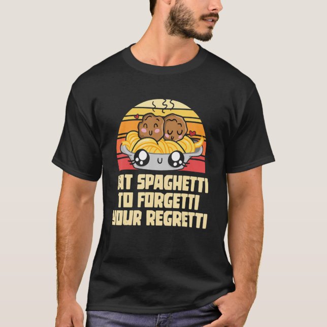 Pasta  Eat The Spaghetti To Forgetti Your Regretti T-Shirt (Front)