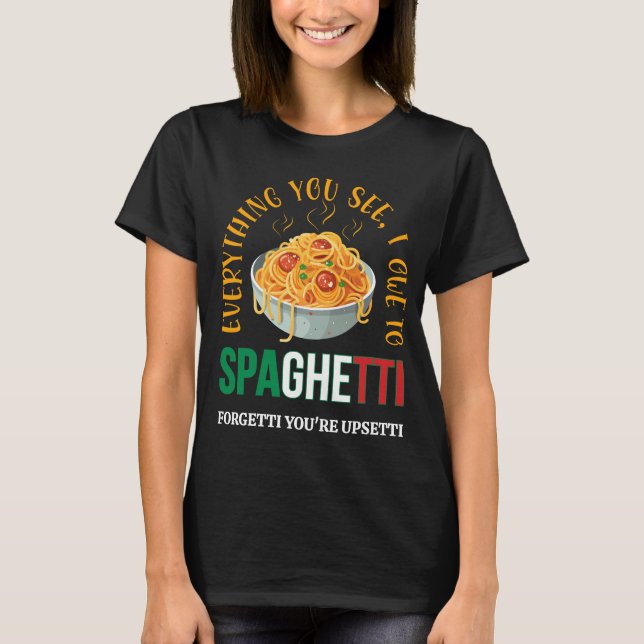 Pasta EVERYTHING YOU SEE I OWE TO SPAGHETTI Humor T-Shirt (Front)