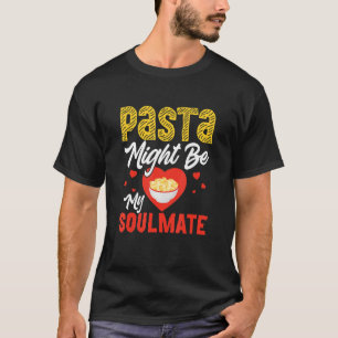 Pasta Might Be My Soulmate Pasta Lover Italian Foo T-Shirt