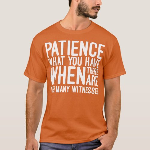 Patience What You Have When There Are Too Many Wit T_Shirt