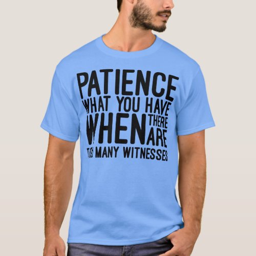 Patience What You Have When There Are Too Many Wit T_Shirt