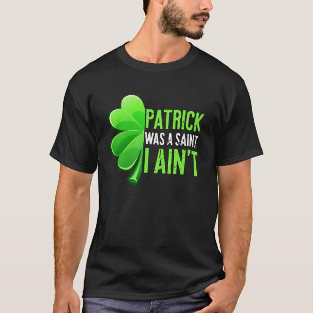 Patrick Day Patrick Was A Saint I Ain t T-Shirt (Front)