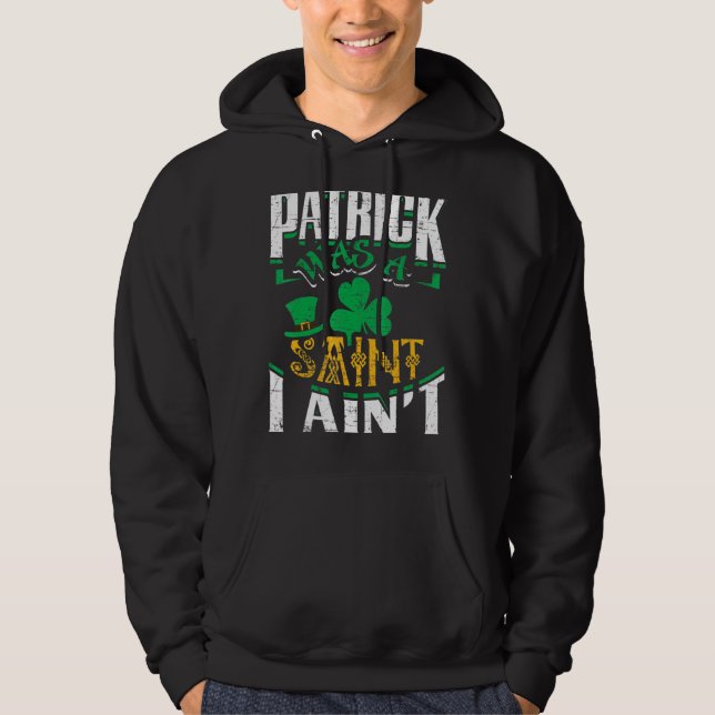 Patrick Was A Saint I Ain St Patrick S Day Funny Hoodie (Front)
