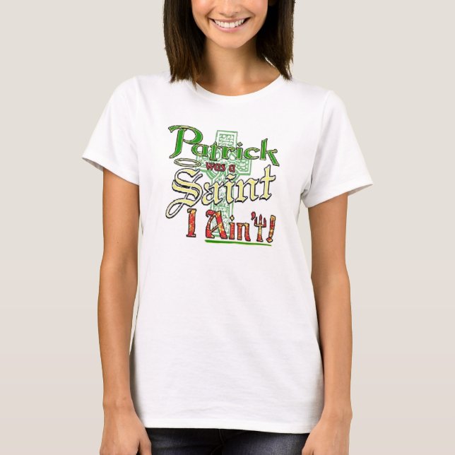 Patrick was a Saint, I aint! T-Shirt (Front)