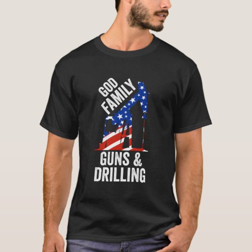 Patriotic Oilfield Worker God Family Guns And Dril T_Shirt