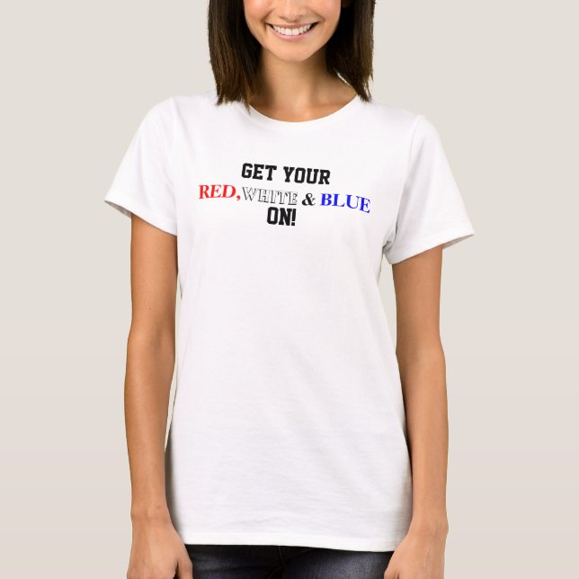 Patriotic USA Get Your Red White Blue On T-Shirt (Front)