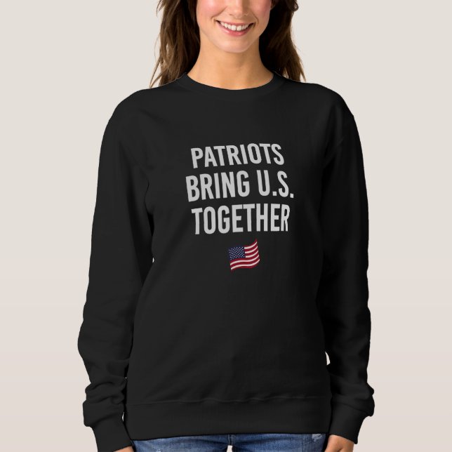 Patriots Bring US Together 4th of July Independenc Sweatshirt (Front)