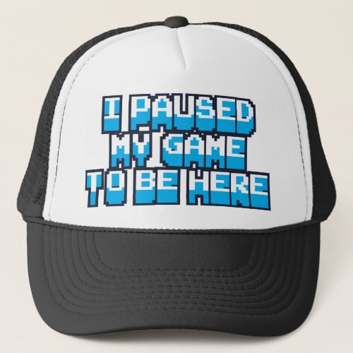 Paused My Game To Be Here Trucker Hat