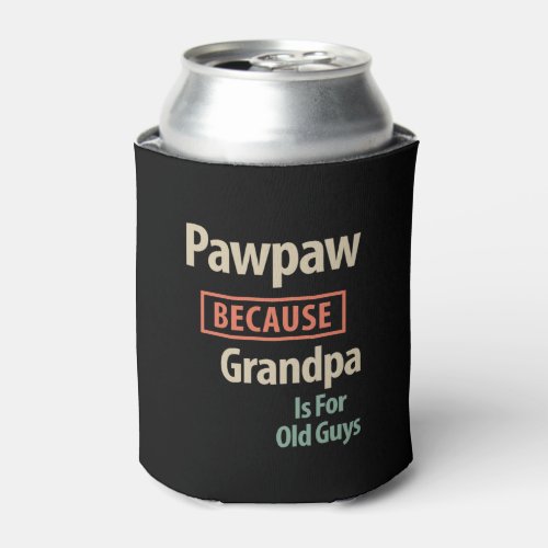 PawPaw Because Grandpa Is For Old Guys Can Cooler