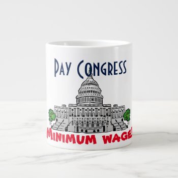 "pay Congress Minimum Wage!" Large Coffee Mug by DakotaPolitics at Zazzle