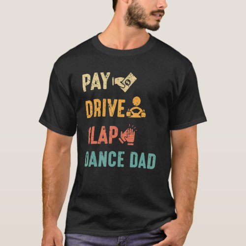 Pay Drive Clap Dance Dad Dance Dads Fathers Day   T_Shirt