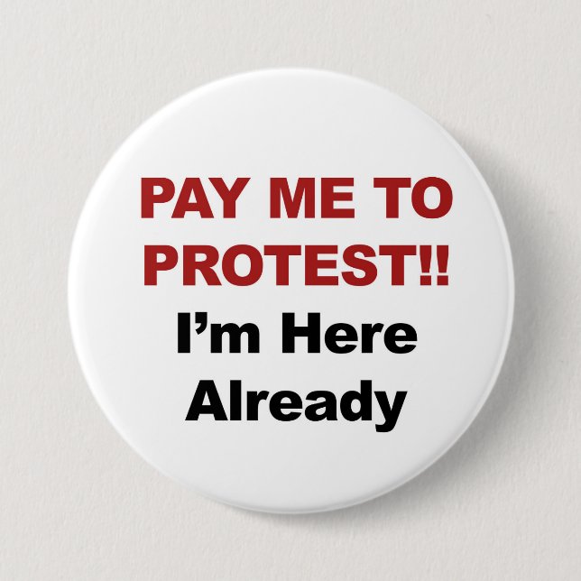 Pay Me to Protest! I'm Here Already Button (Front)