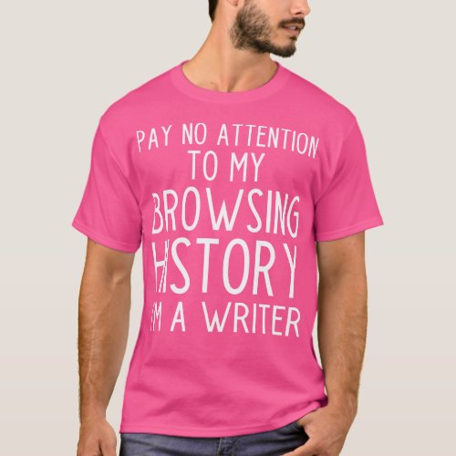 Pay no Attention to my Browsing History Im a Write T_Shirt