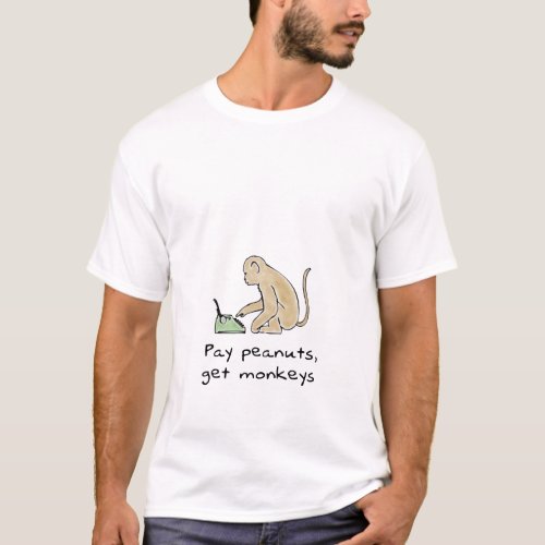 Pay peanuts get monkeys T_Shirt